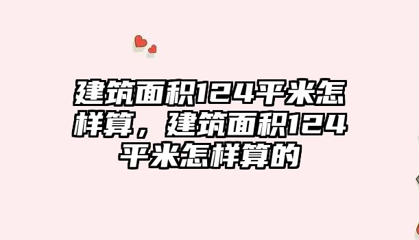 建筑面積124平米怎樣算，建筑面積124平米怎樣算的