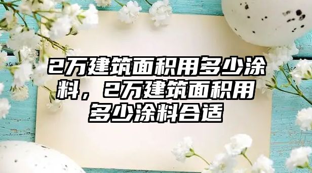 2萬建筑面積用多少涂料，2萬建筑面積用多少涂料合適