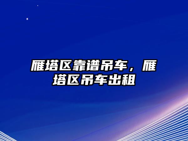 雁塔區(qū)靠譜吊車，雁塔區(qū)吊車出租