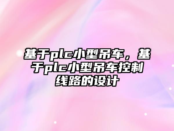 基于plc小型吊車，基于plc小型吊車控制線路的設(shè)計