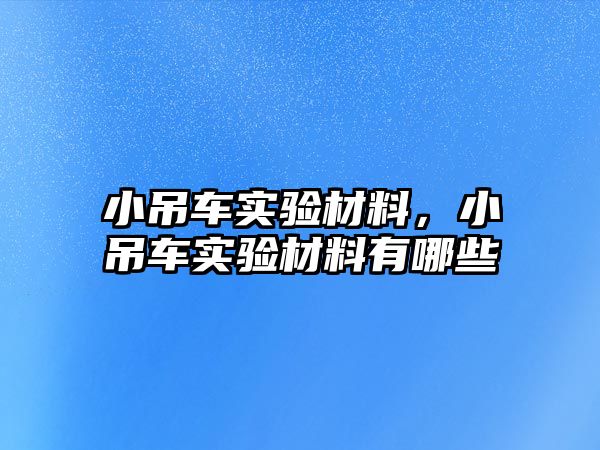 小吊車實(shí)驗(yàn)材料，小吊車實(shí)驗(yàn)材料有哪些