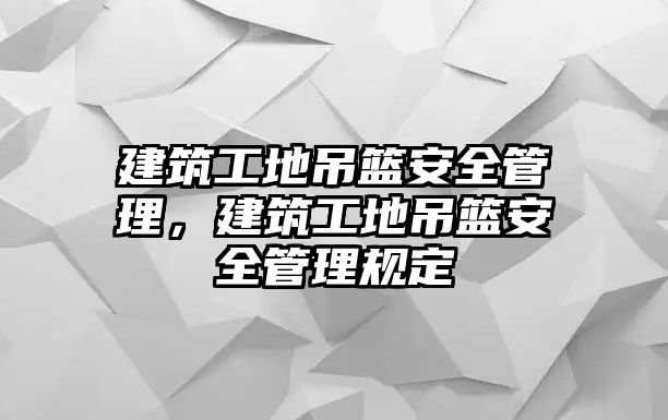 建筑工地吊籃安全管理，建筑工地吊籃安全管理規(guī)定