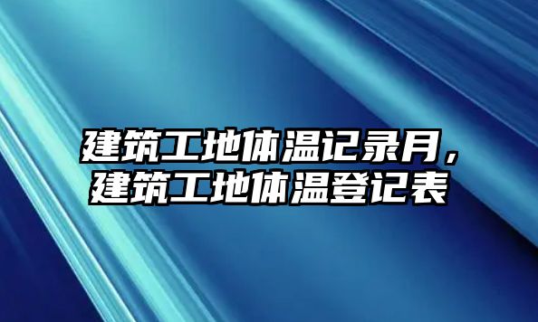 建筑工地體溫記錄月，建筑工地體溫登記表