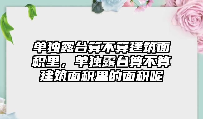 單獨露臺算不算建筑面積里，單獨露臺算不算建筑面積里的面積呢