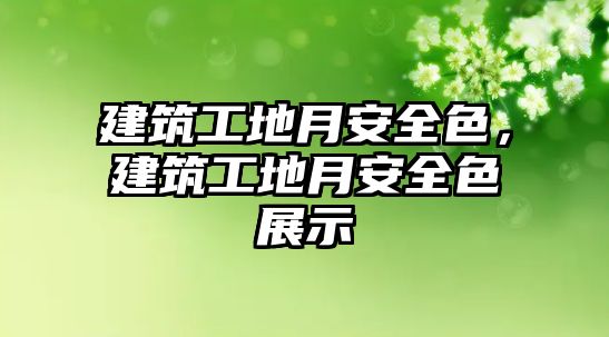 建筑工地月安全色，建筑工地月安全色展示