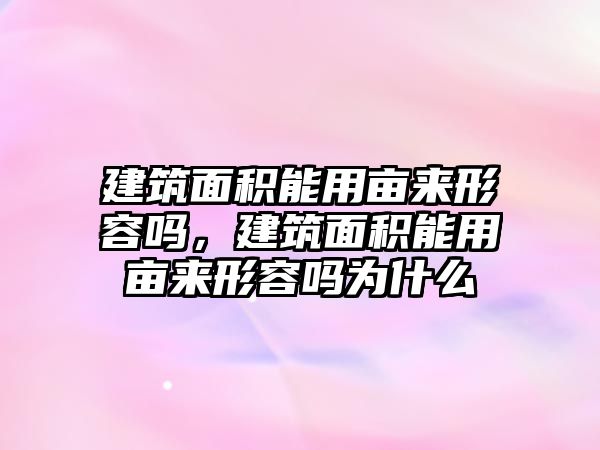 建筑面積能用畝來形容嗎，建筑面積能用畝來形容嗎為什么