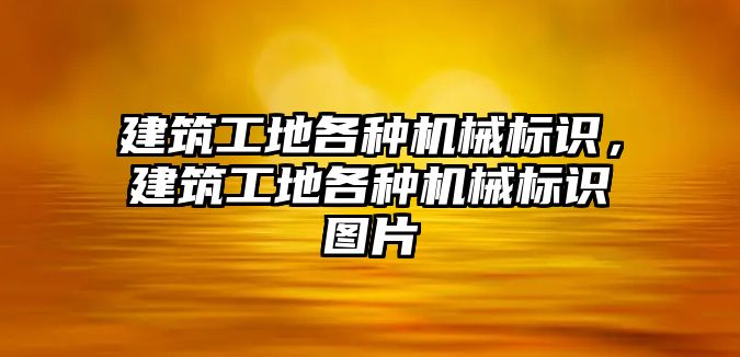 建筑工地各種機械標識，建筑工地各種機械標識圖片