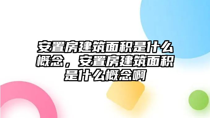 安置房建筑面積是什么概念，安置房建筑面積是什么概念啊