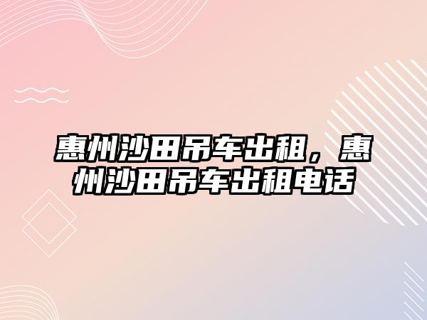 惠州沙田吊車出租，惠州沙田吊車出租電話