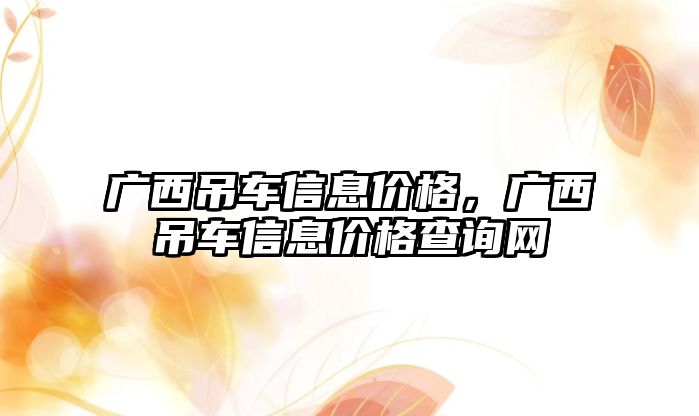 廣西吊車信息價(jià)格，廣西吊車信息價(jià)格查詢網(wǎng)