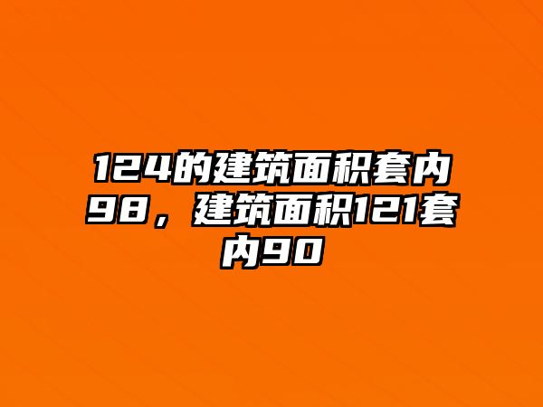 124的建筑面積套內(nèi)98，建筑面積121套內(nèi)90