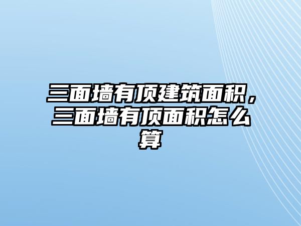 三面墻有頂建筑面積，三面墻有頂面積怎么算