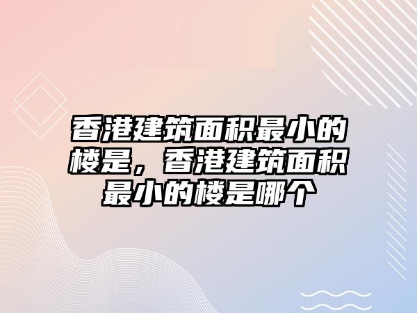 香港建筑面積最小的樓是，香港建筑面積最小的樓是哪個