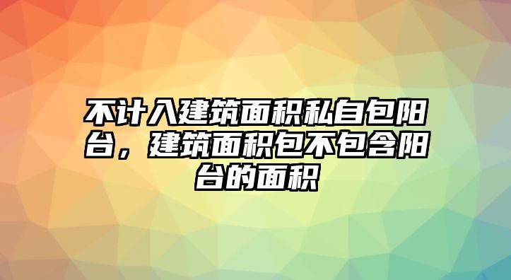 不計入建筑面積私自包陽臺，建筑面積包不包含陽臺的面積