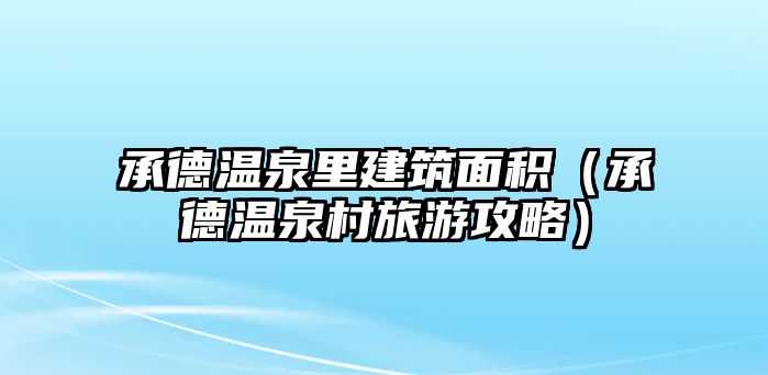 承德溫泉里建筑面積（承德溫泉村旅游攻略）