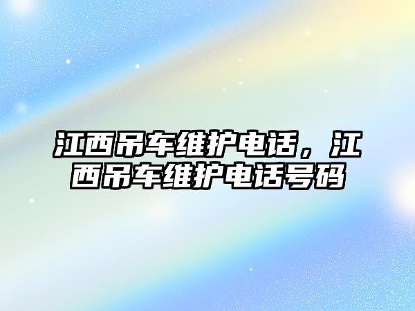 江西吊車維護電話，江西吊車維護電話號碼