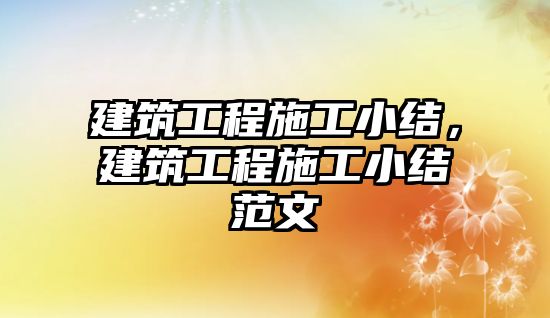 建筑工程施工小結，建筑工程施工小結范文