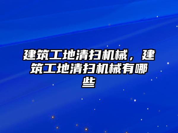 建筑工地清掃機(jī)械，建筑工地清掃機(jī)械有哪些