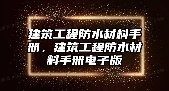 建筑工程防水材料手冊，建筑工程防水材料手冊電子版