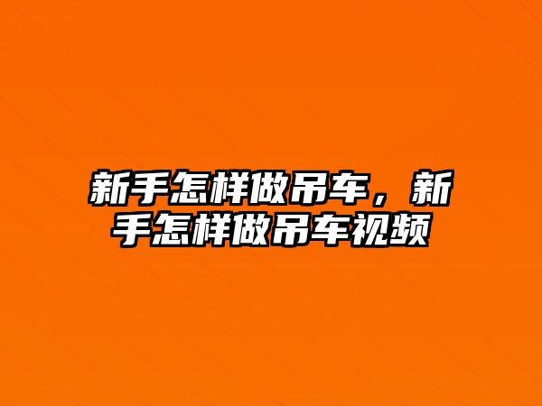 新手怎樣做吊車，新手怎樣做吊車視頻