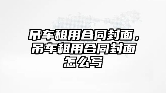 吊車租用合同封面，吊車租用合同封面怎么寫