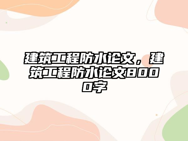 建筑工程防水論文，建筑工程防水論文8000字