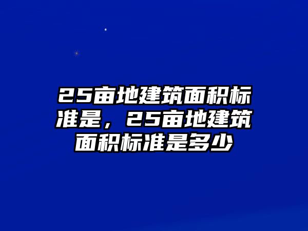 25畝地建筑面積標(biāo)準(zhǔn)是，25畝地建筑面積標(biāo)準(zhǔn)是多少