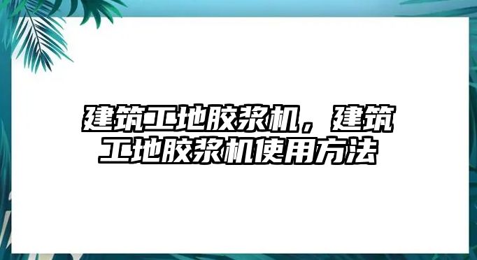 建筑工地膠漿機(jī)，建筑工地膠漿機(jī)使用方法