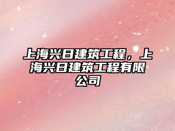 上海興日建筑工程，上海興日建筑工程有限公司