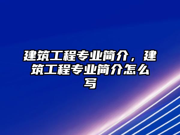 建筑工程專業(yè)簡介，建筑工程專業(yè)簡介怎么寫