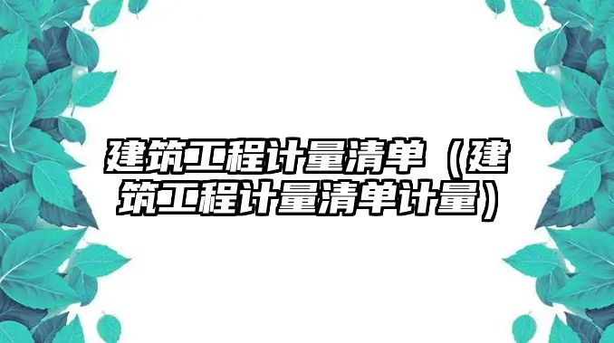 建筑工程計量清單（建筑工程計量清單計量）