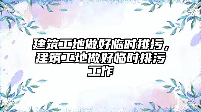 建筑工地做好臨時(shí)排污，建筑工地做好臨時(shí)排污工作