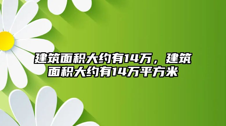 建筑面積大約有14萬(wàn)，建筑面積大約有14萬(wàn)平方米