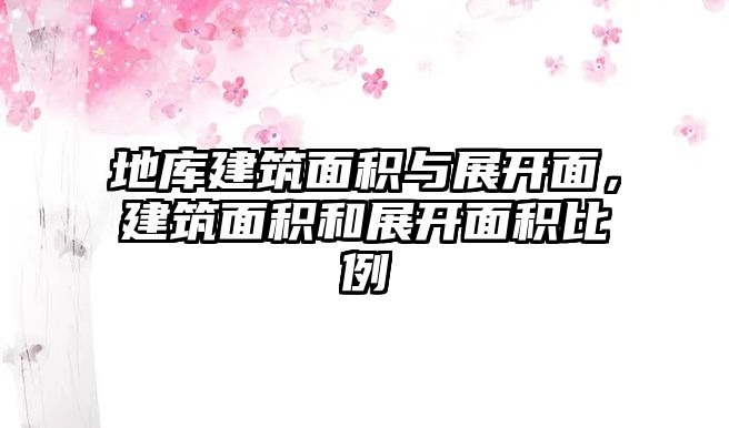 地庫建筑面積與展開面，建筑面積和展開面積比例