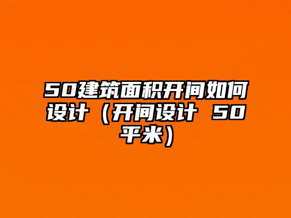 50建筑面積開(kāi)間如何設(shè)計(jì)（開(kāi)間設(shè)計(jì) 50平米）