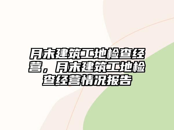 月末建筑工地檢查經(jīng)營(yíng)，月末建筑工地檢查經(jīng)營(yíng)情況報(bào)告