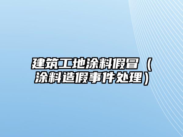 建筑工地涂料假冒（涂料造假事件處理）