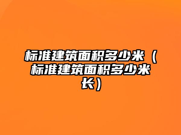 標準建筑面積多少米（標準建筑面積多少米長）