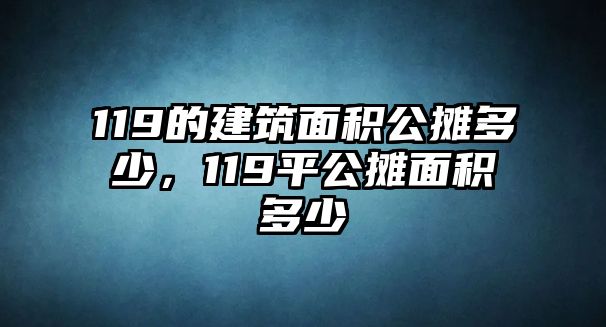 119的建筑面積公攤多少，119平公攤面積多少