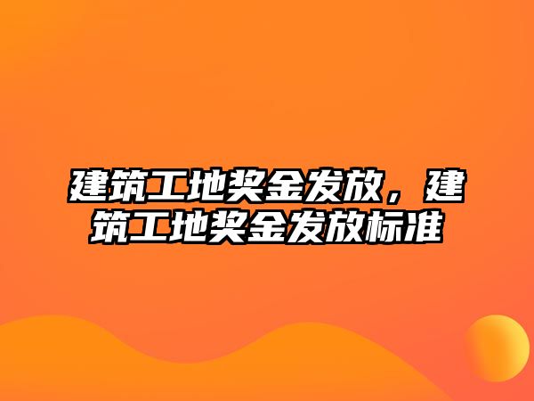 建筑工地獎金發(fā)放，建筑工地獎金發(fā)放標(biāo)準