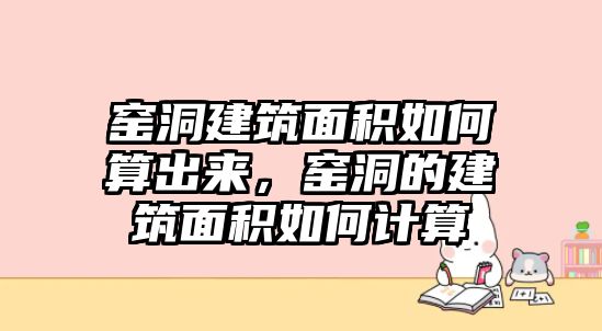 窯洞建筑面積如何算出來，窯洞的建筑面積如何計算