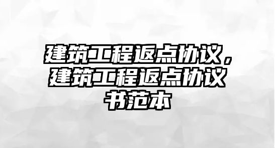 建筑工程返點協(xié)議，建筑工程返點協(xié)議書范本