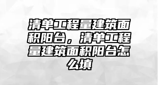 清單工程量建筑面積陽臺，清單工程量建筑面積陽臺怎么填