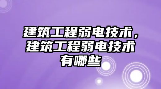 建筑工程弱電技術，建筑工程弱電技術有哪些