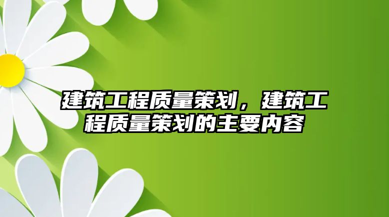 建筑工程質(zhì)量策劃，建筑工程質(zhì)量策劃的主要內(nèi)容