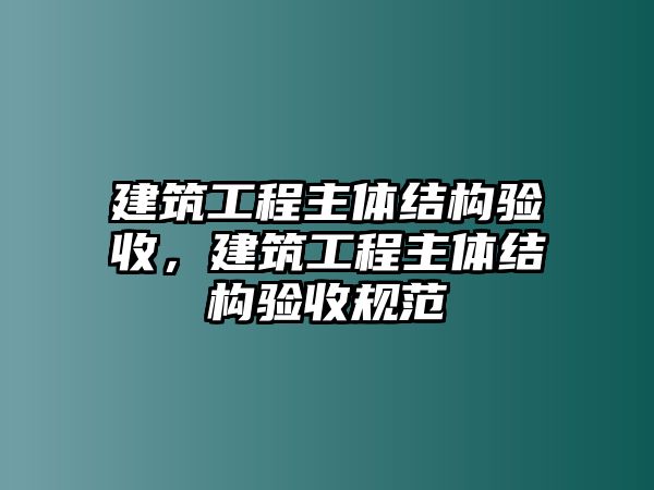 建筑工程主體結(jié)構(gòu)驗(yàn)收，建筑工程主體結(jié)構(gòu)驗(yàn)收規(guī)范