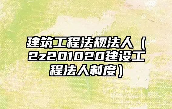 建筑工程法規(guī)法人（2z201020建設(shè)工程法人制度）