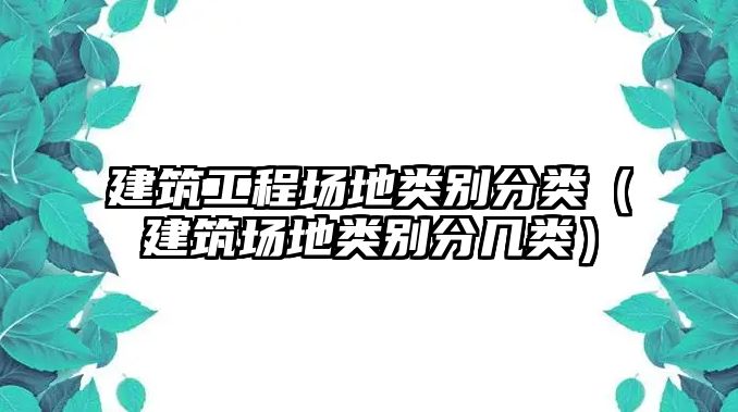 建筑工程場地類別分類（建筑場地類別分幾類）