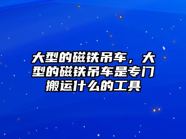 大型的磁鐵吊車，大型的磁鐵吊車是專門搬運什么的工具