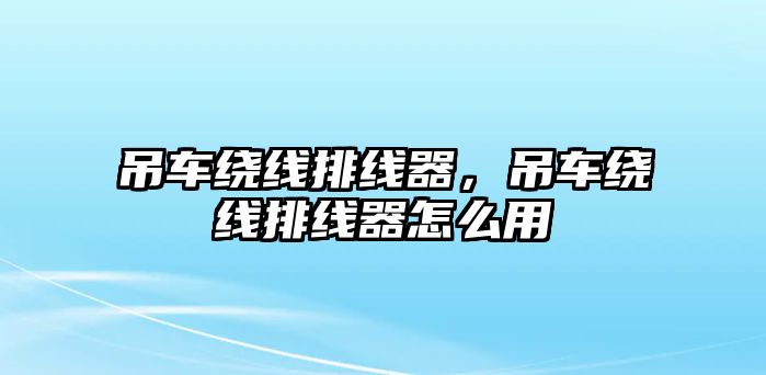 吊車繞線排線器，吊車繞線排線器怎么用